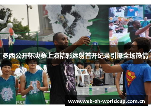 多西公开杯决赛上演精彩远射首开纪录引爆全场热情